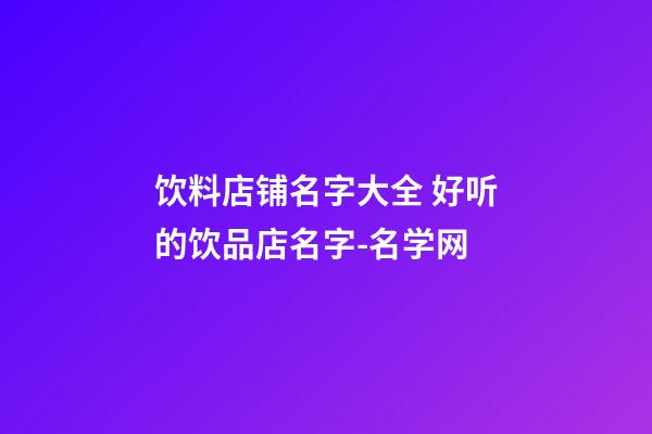 饮料店铺名字大全 好听的饮品店名字-名学网